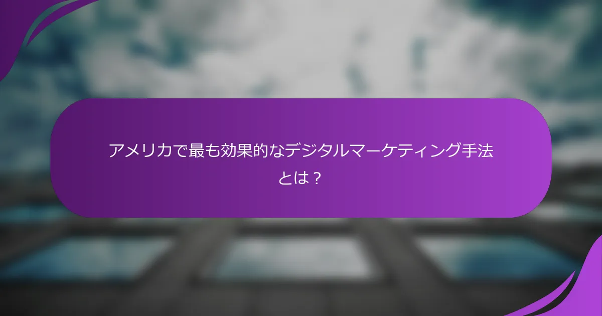 アメリカで最も効果的なデジタルマーケティング手法とは?