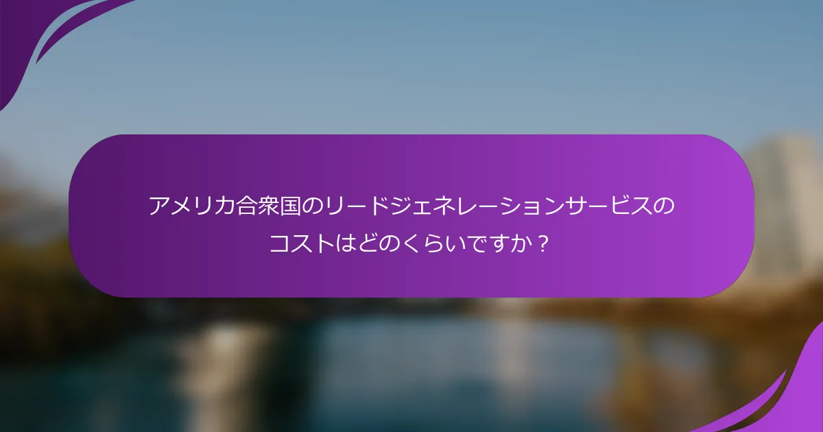 アメリカ合衆国のリードジェネレーションサービスのコストはどのくらいですか?