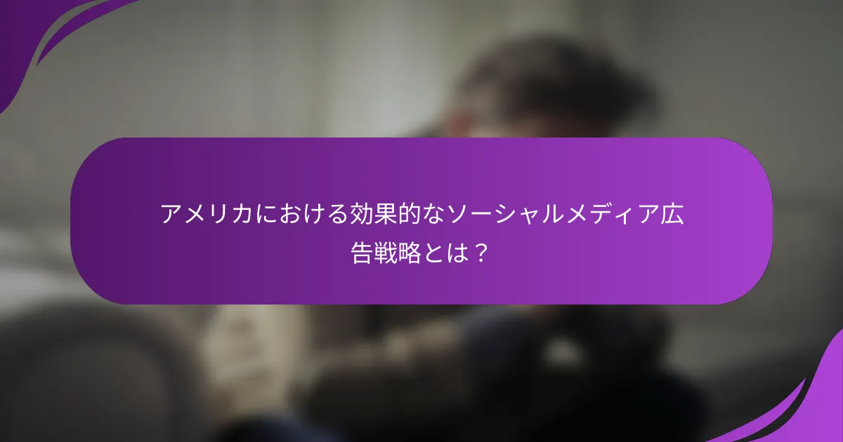 アメリカにおける効果的なソーシャルメディア広告戦略とは?