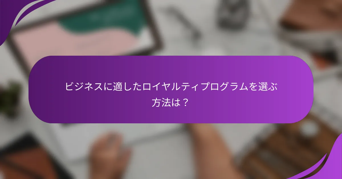 ビジネスに適したロイヤルティプログラムを選ぶ方法は?
