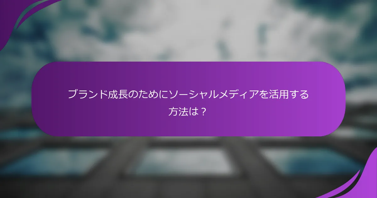 ブランド成長のためにソーシャルメディアを活用する方法は?