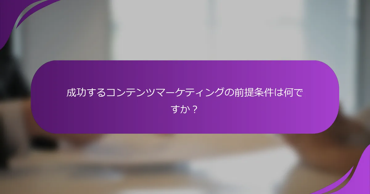 成功するコンテンツマーケティングの前提条件は何ですか?