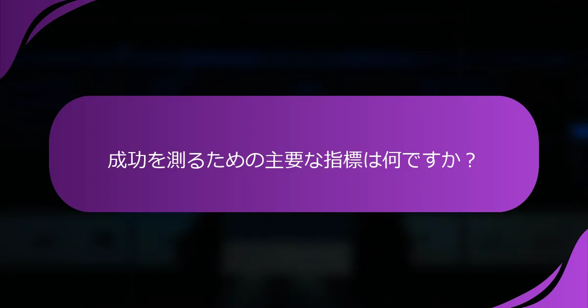 成功を測るための主要な指標は何ですか?