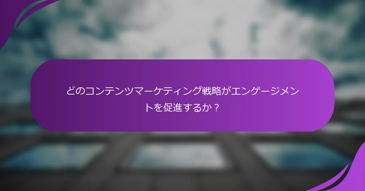 どのコンテンツマーケティング戦略がエンゲージメントを促進するか?
