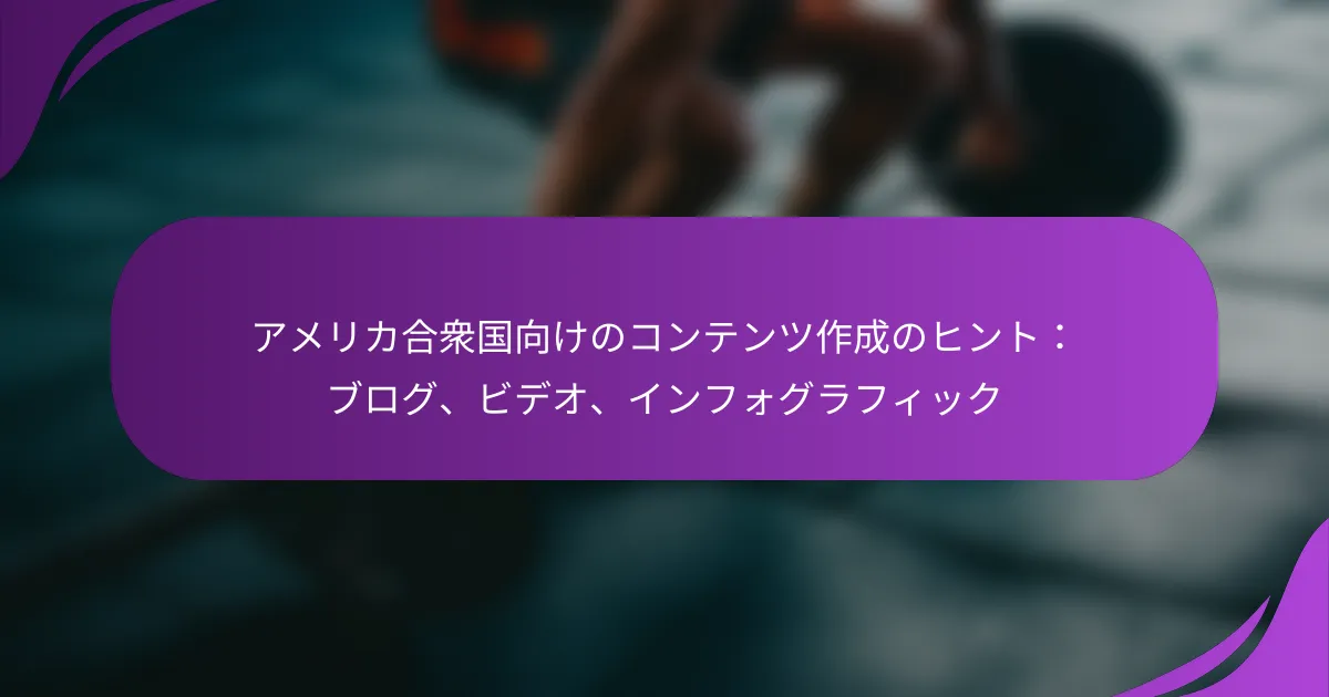 アメリカ合衆国向けのコンテンツ作成のヒント：ブログ、ビデオ、インフォグラフィック