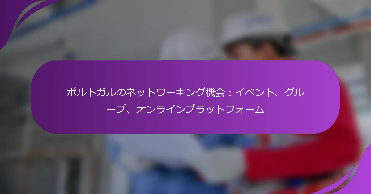 ポルトガルのネットワーキング機会:イベント、グループ、オンラインプラットフォーム
