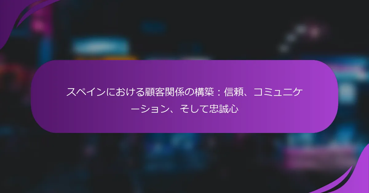 スペインにおける顧客関係の構築：信頼、コミュニケーション、そして忠誠心