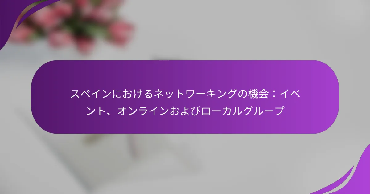 スペインにおけるネットワーキングの機会：イベント、オンラインおよびローカルグループ