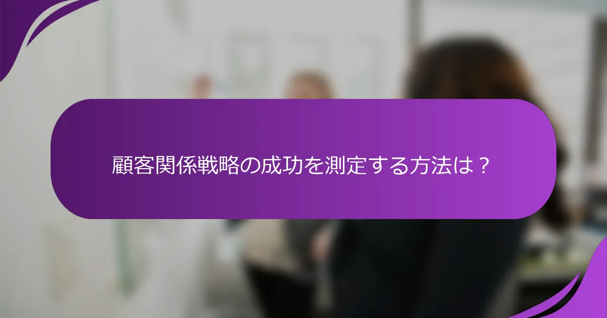 顧客関係戦略の成功を測定する方法は？