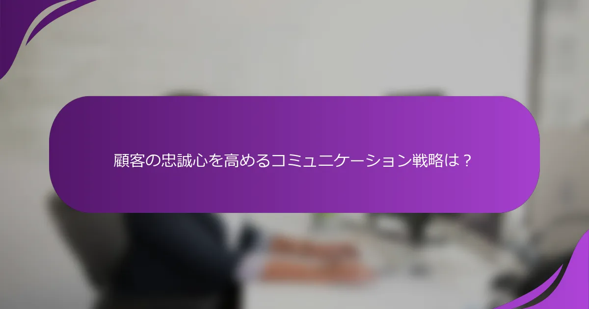 顧客の忠誠心を高めるコミュニケーション戦略は?