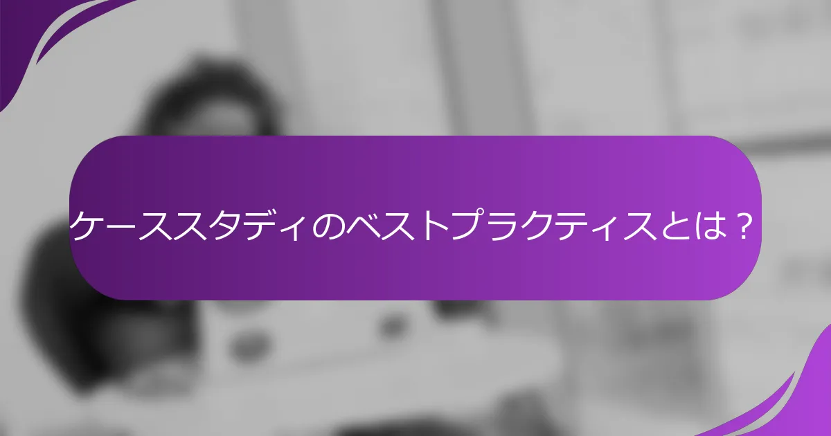 ケーススタディのベストプラクティスとは?