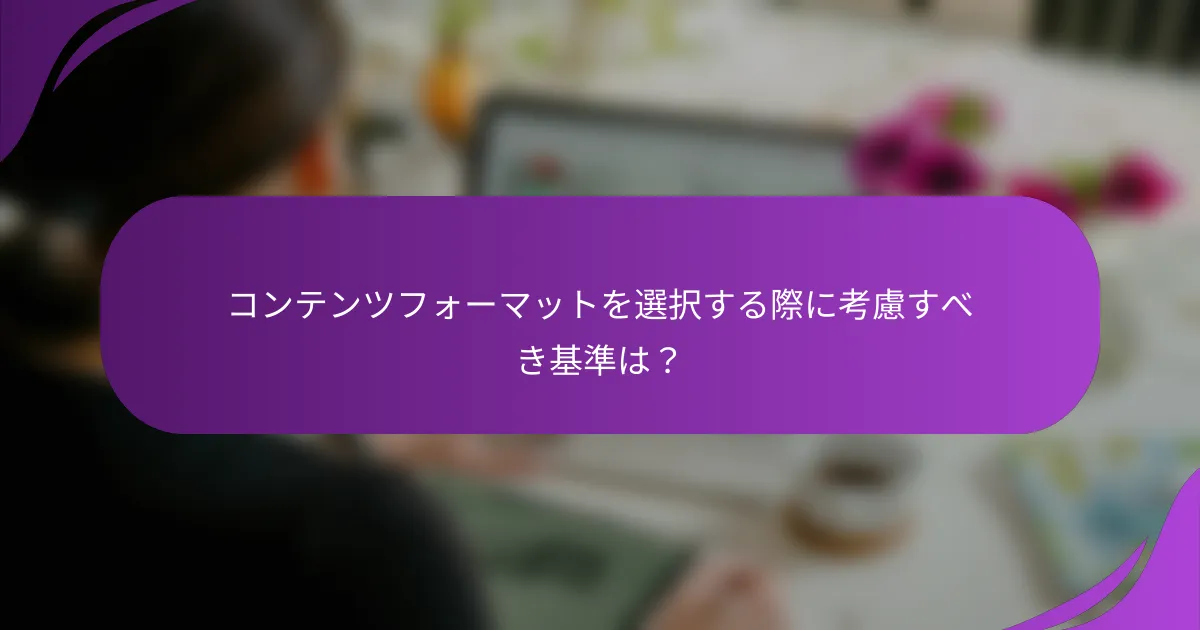 コンテンツフォーマットを選択する際に考慮すべき基準は?