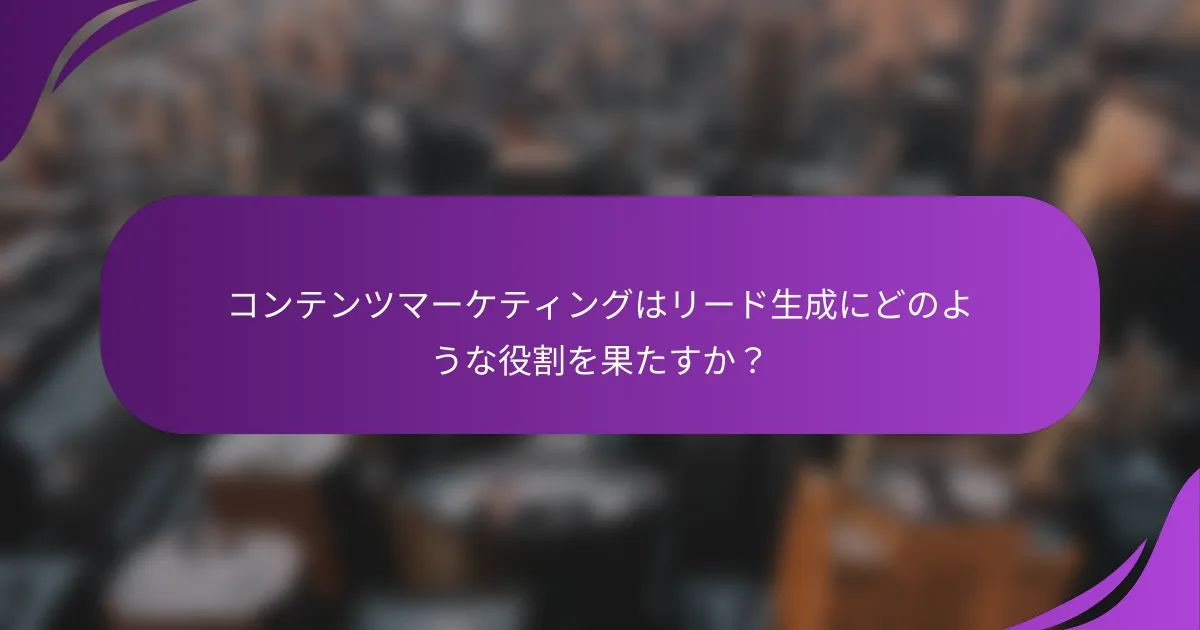 コンテンツマーケティングはリード生成にどのような役割を果たすか?