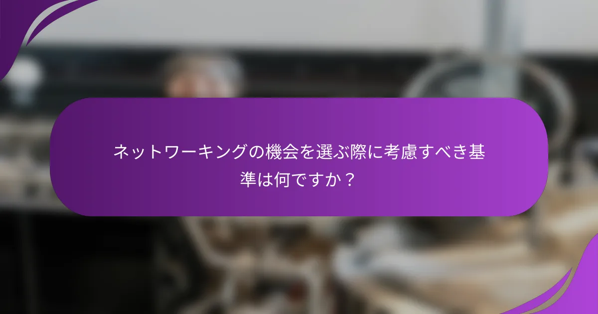 ネットワーキングの機会を選ぶ際に考慮すべき基準は何ですか?