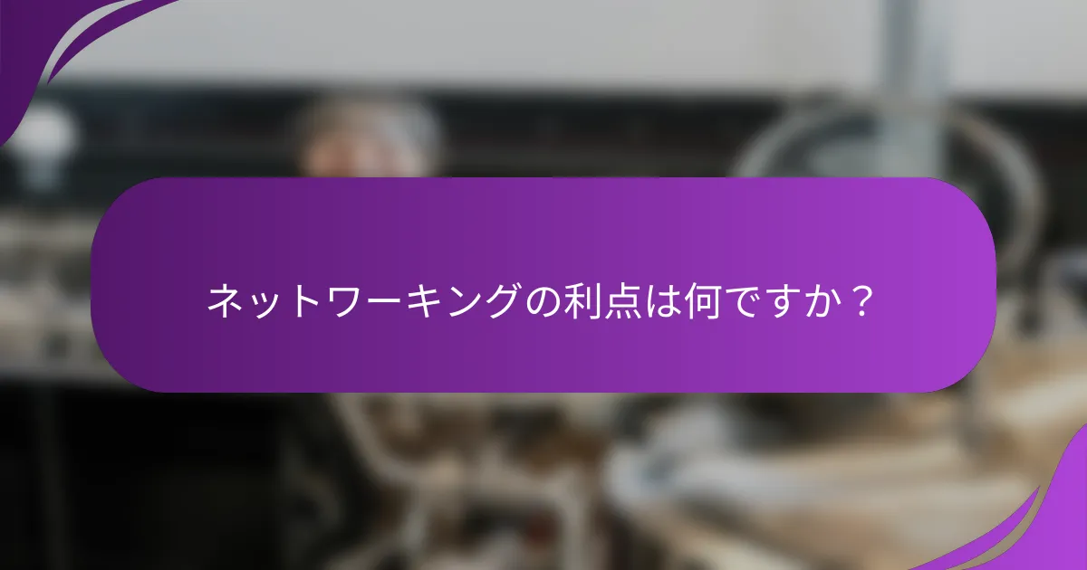 ネットワーキングの利点は何ですか?