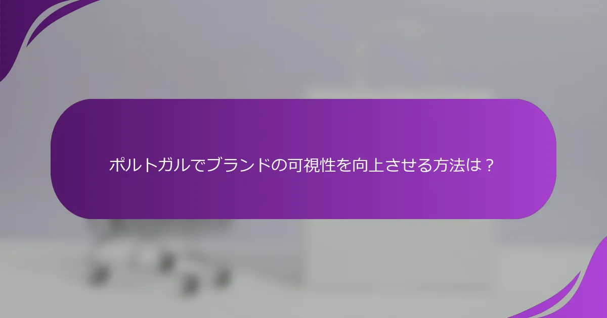 ポルトガルでブランドの可視性を向上させる方法は?