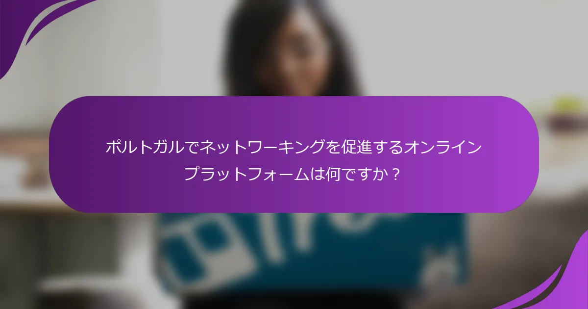 ポルトガルでネットワーキングを促進するオンラインプラットフォームは何ですか?