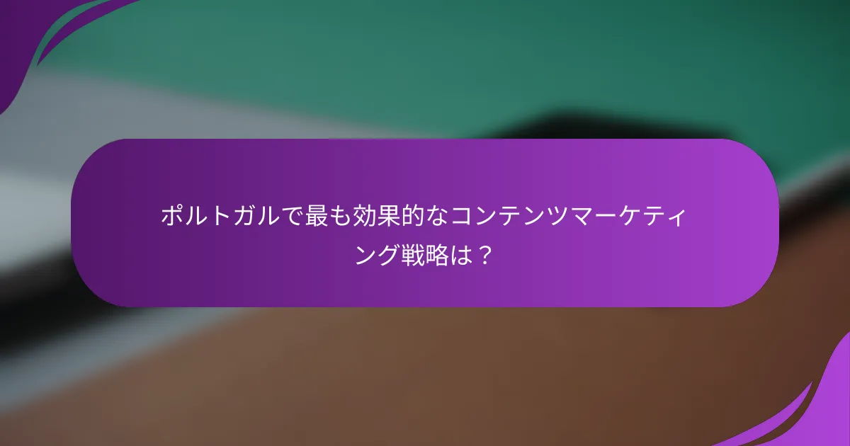 ポルトガルで最も効果的なコンテンツマーケティング戦略は?