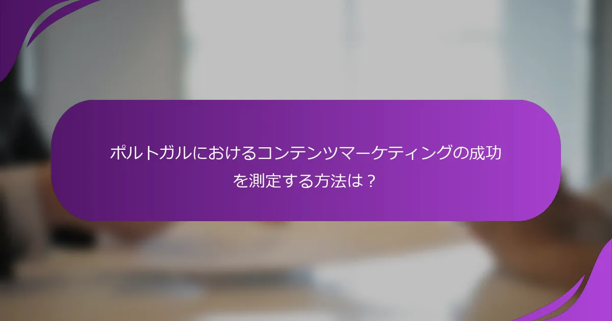 ポルトガルにおけるコンテンツマーケティングの成功を測定する方法は?