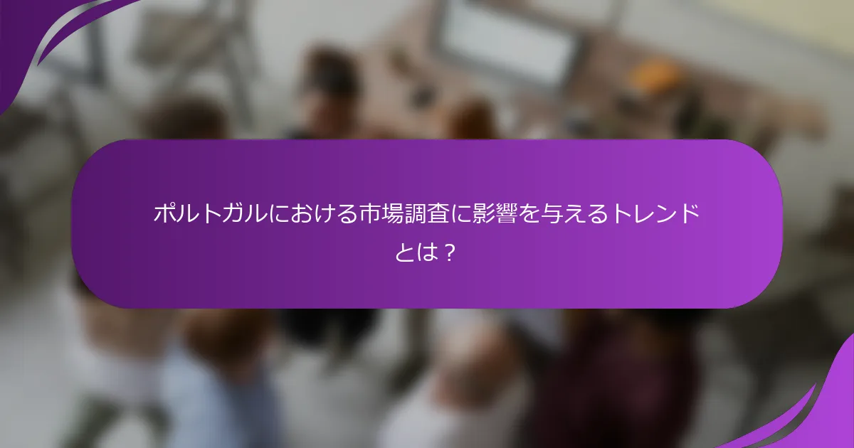 ポルトガルにおける市場調査に影響を与えるトレンドとは?
