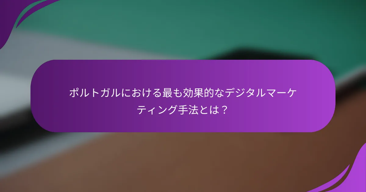 ポルトガルにおける最も効果的なデジタルマーケティング手法とは?