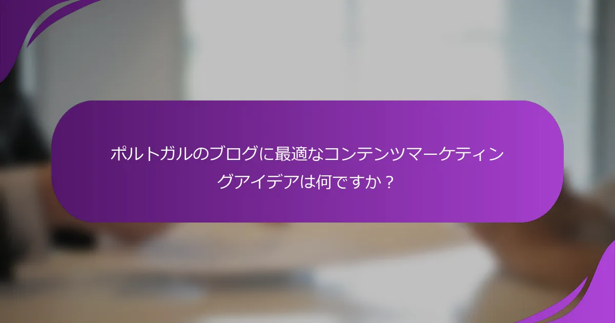 ポルトガルのブログに最適なコンテンツマーケティングアイデアは何ですか?