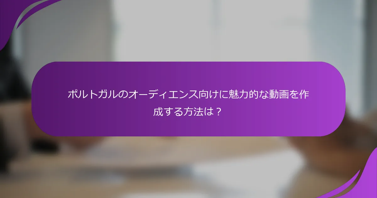 ポルトガルのオーディエンス向けに魅力的な動画を作成する方法は?