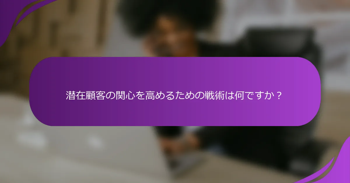 潜在顧客の関心を高めるための戦術は何ですか?