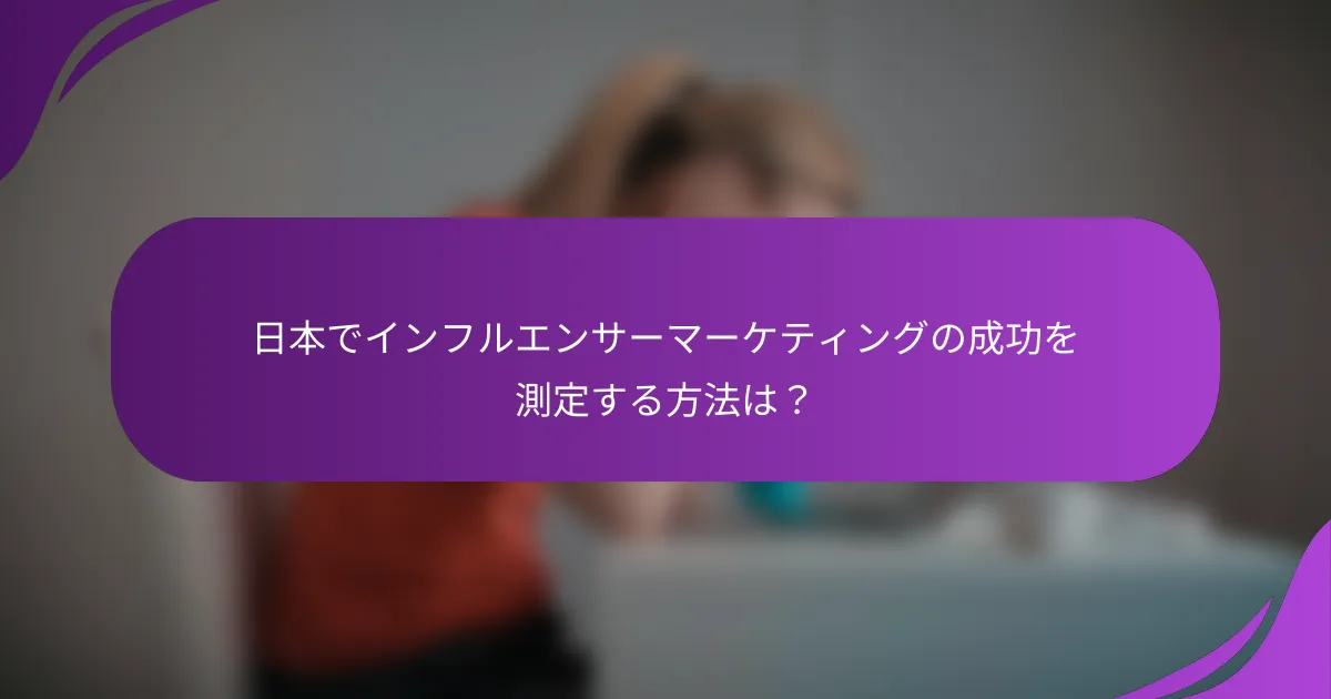 日本でインフルエンサーマーケティングの成功を測定する方法は?
