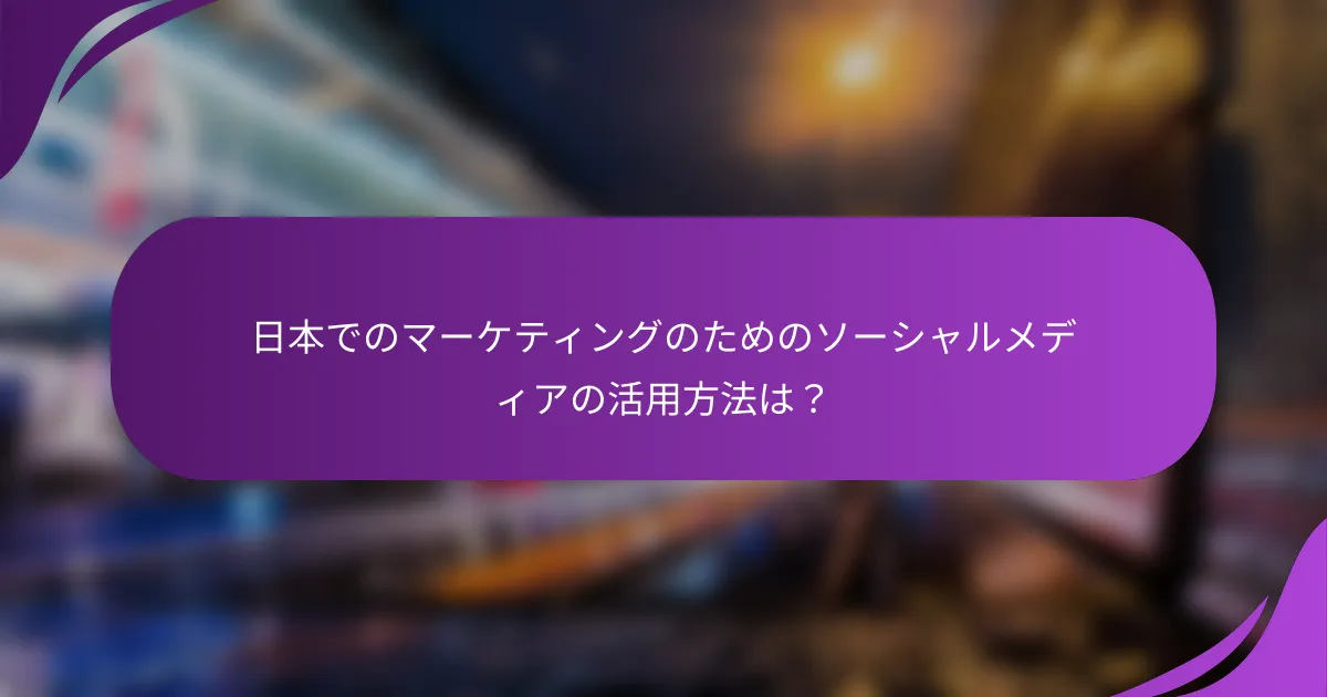 日本でのマーケティングのためのソーシャルメディアの活用方法は?