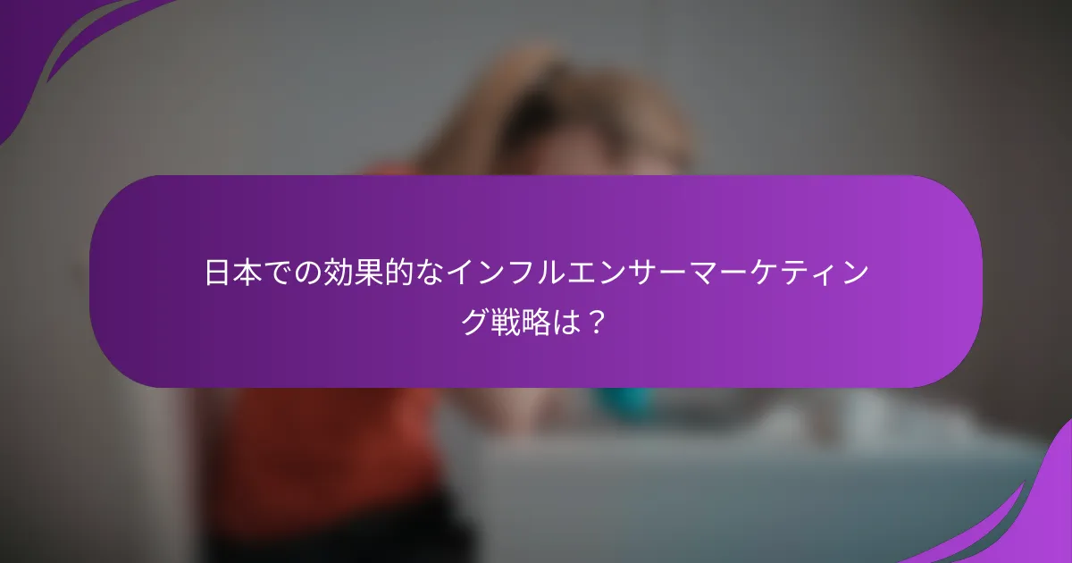 日本での効果的なインフルエンサーマーケティング戦略は?