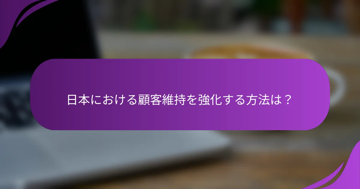 日本における顧客維持を強化する方法は?