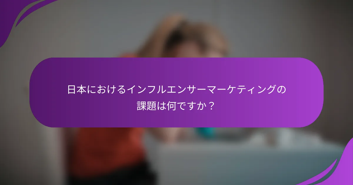 日本におけるインフルエンサーマーケティングの課題は何ですか?