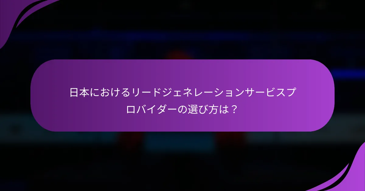 日本におけるリードジェネレーションサービスプロバイダーの選び方は？