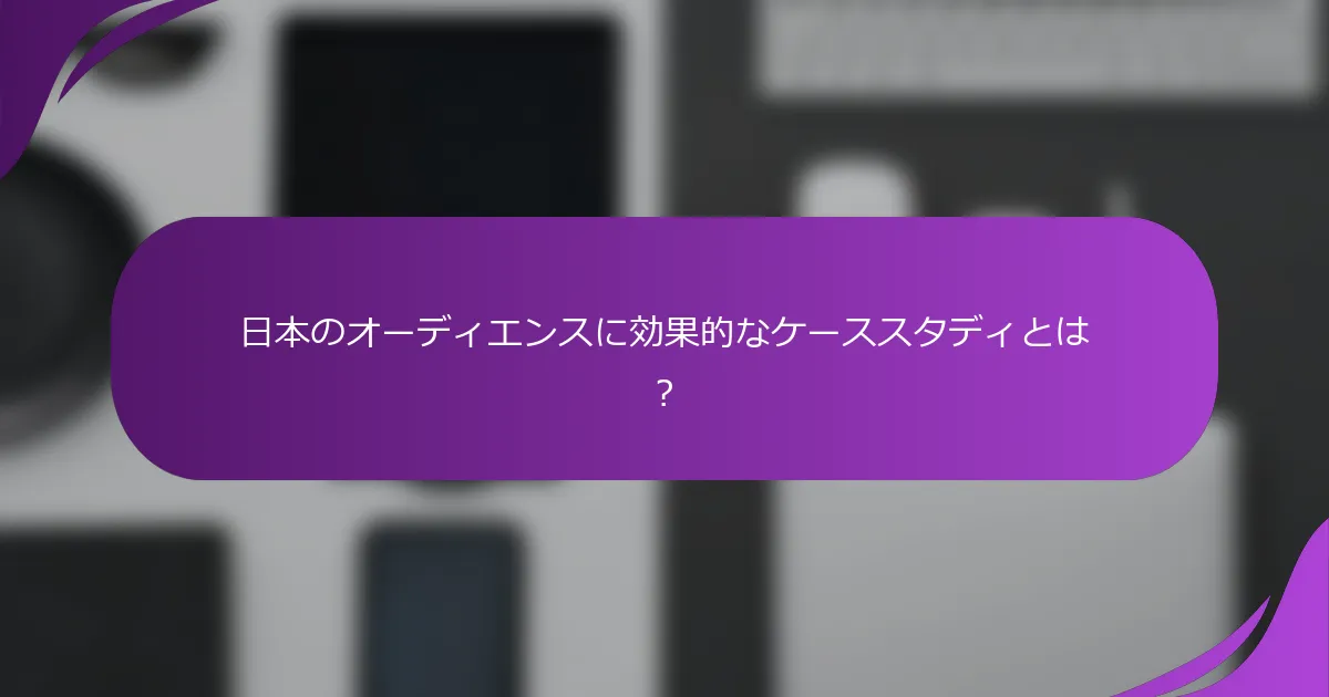 日本のオーディエンスに効果的なケーススタディとは?