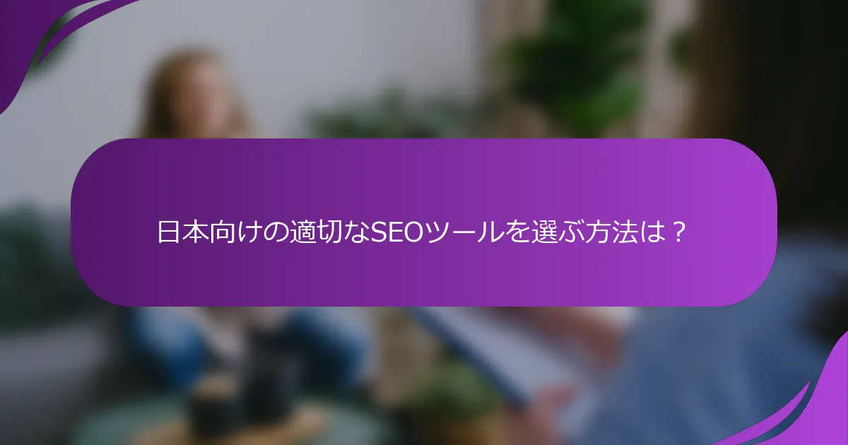 日本向けの適切なSEOツールを選ぶ方法は?