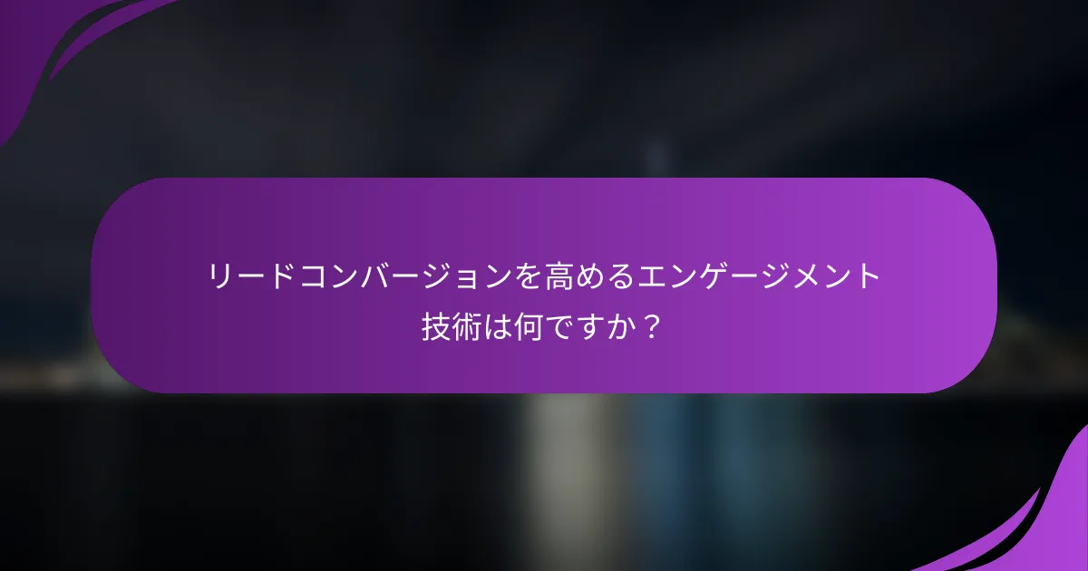 リードコンバージョンを高めるエンゲージメント技術は何ですか?