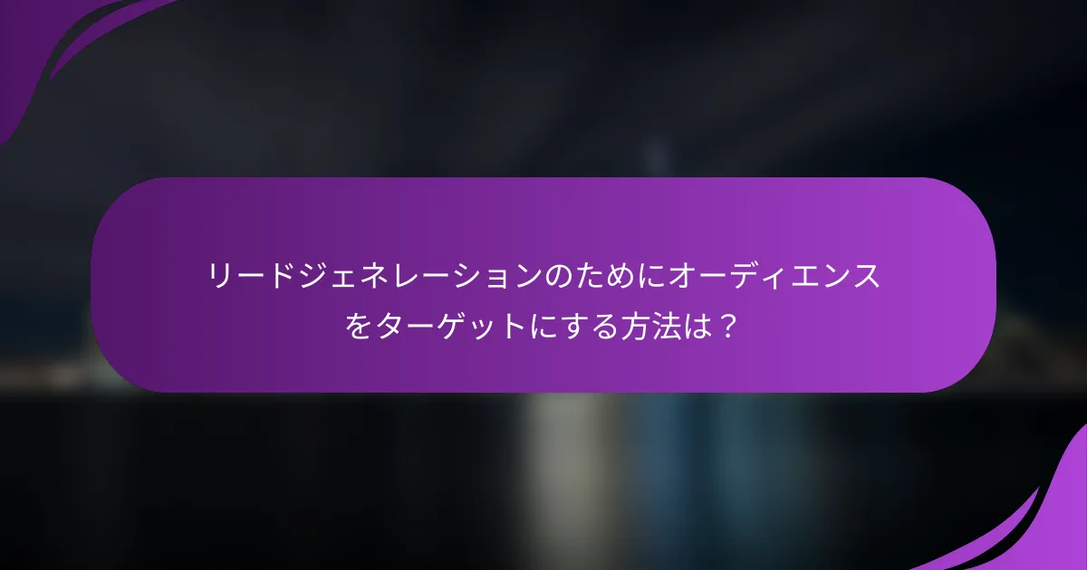 リードジェネレーションのためにオーディエンスをターゲットにする方法は?