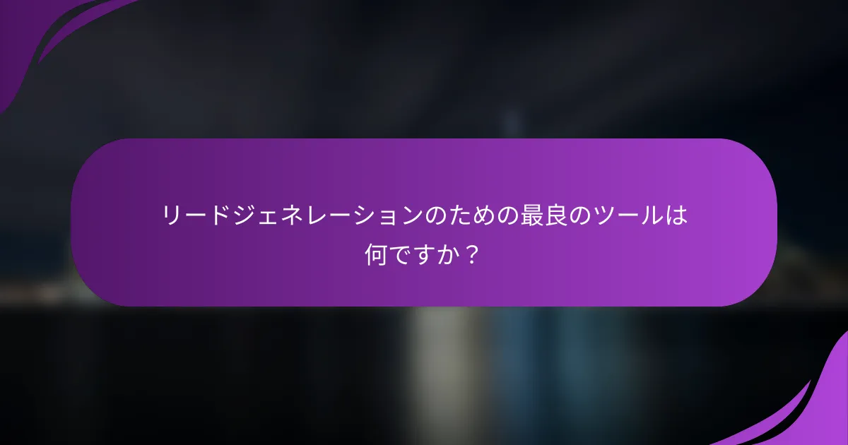リードジェネレーションのための最良のツールは何ですか?