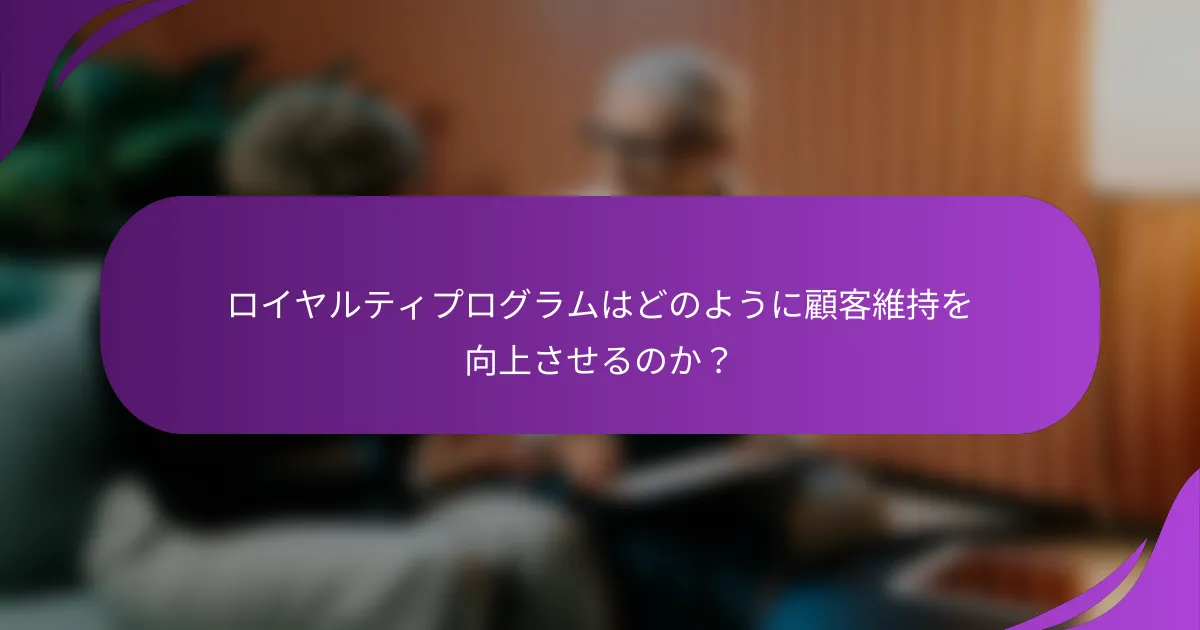 ロイヤルティプログラムはどのように顧客維持を向上させるのか?