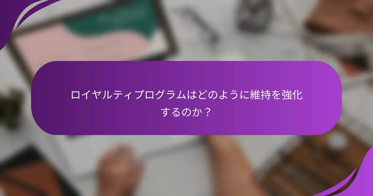 ロイヤルティプログラムはどのように維持を強化するのか?