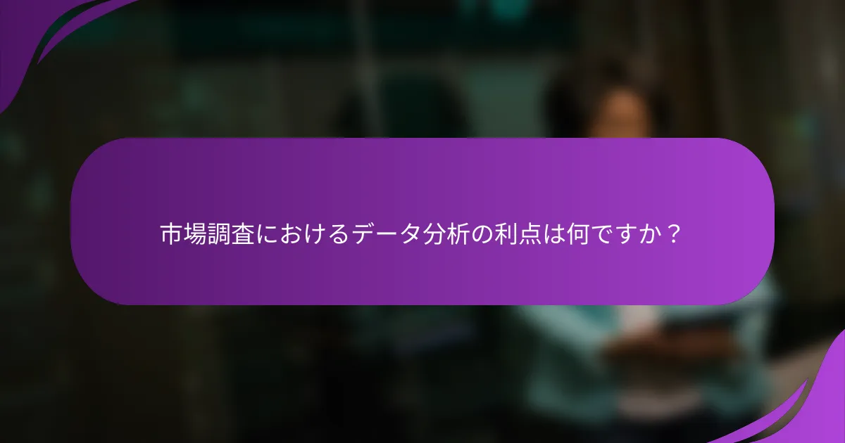 市場調査におけるデータ分析の利点は何ですか？
