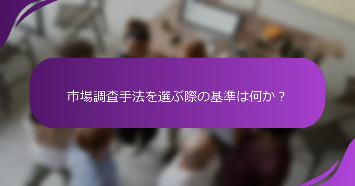 市場調査手法を選ぶ際の基準は何か?