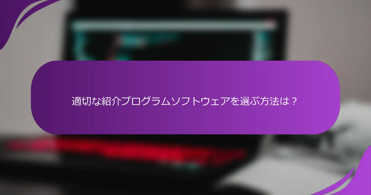 適切な紹介プログラムソフトウェアを選ぶ方法は?