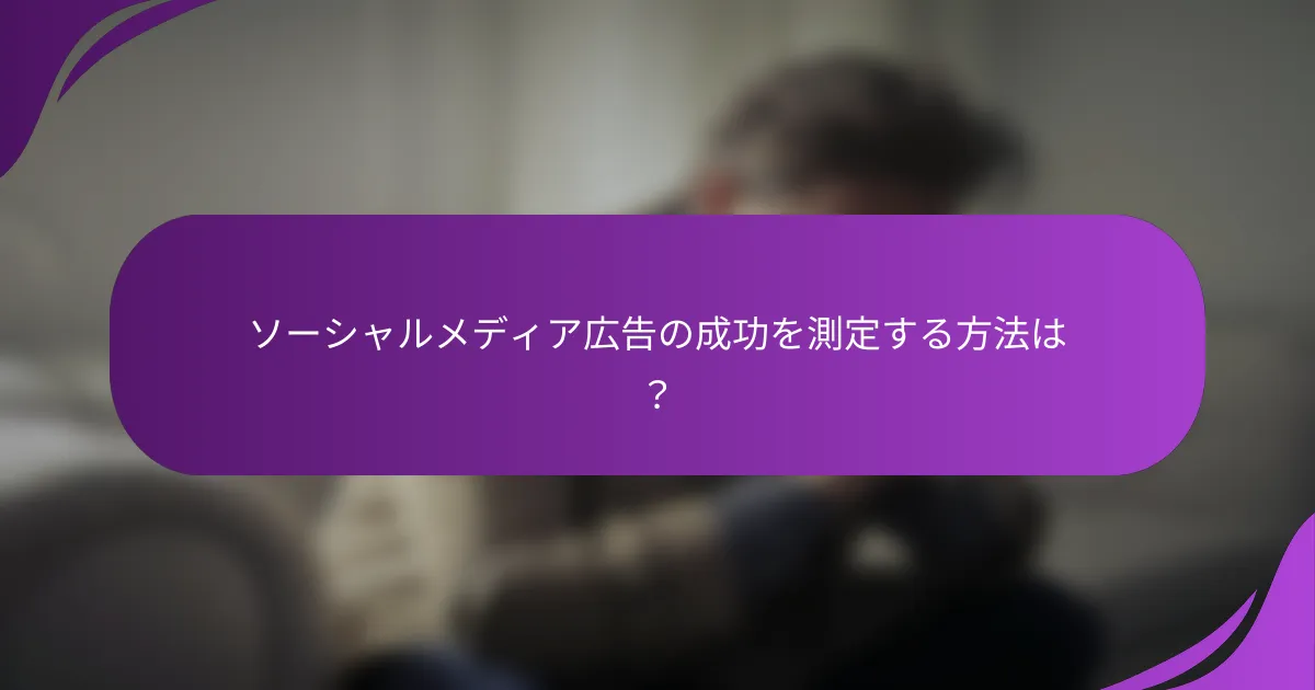 ソーシャルメディア広告の成功を測定する方法は?