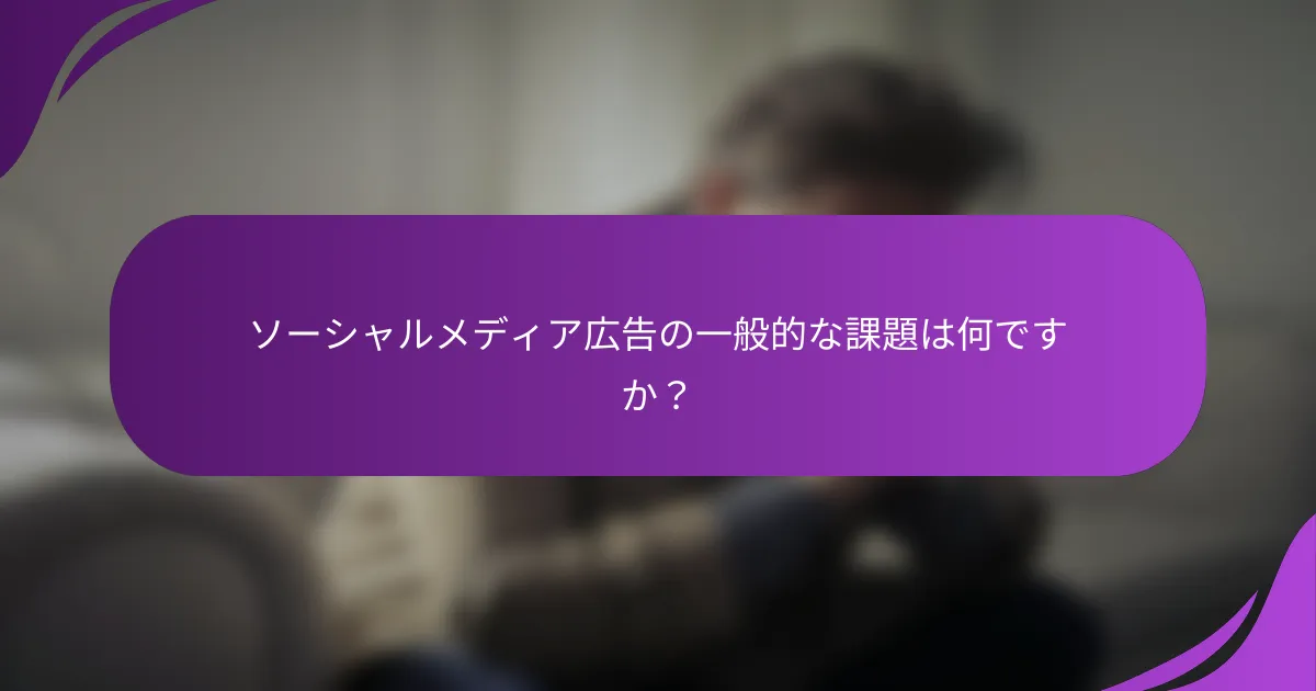 ソーシャルメディア広告の一般的な課題は何ですか?
