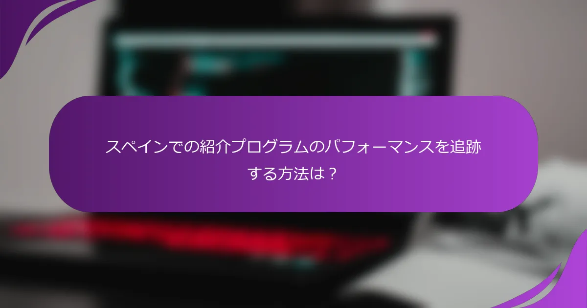 スペインでの紹介プログラムのパフォーマンスを追跡する方法は?