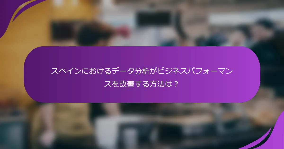スペインにおけるデータ分析がビジネスパフォーマンスを改善する方法は?