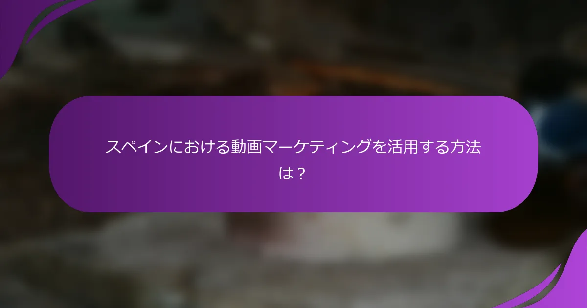スペインにおける動画マーケティングを活用する方法は?