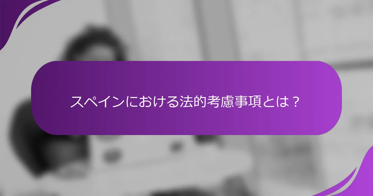 スペインにおける法的考慮事項とは?